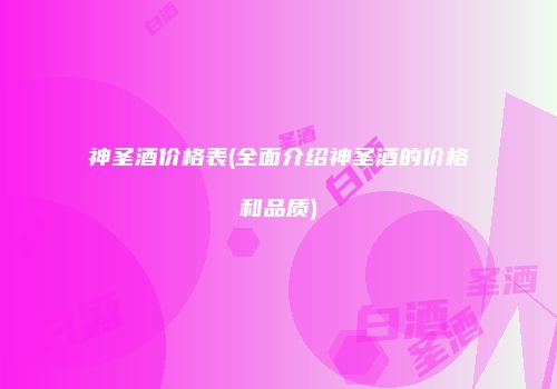 神圣酒价格表(全面介绍神圣酒的价格和品质)