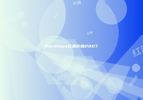 bordeaux红酒价格2007