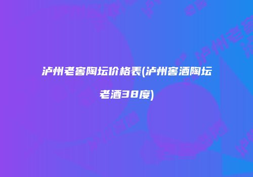 泸州老窖陶坛价格表(泸州窖酒陶坛老酒38度)