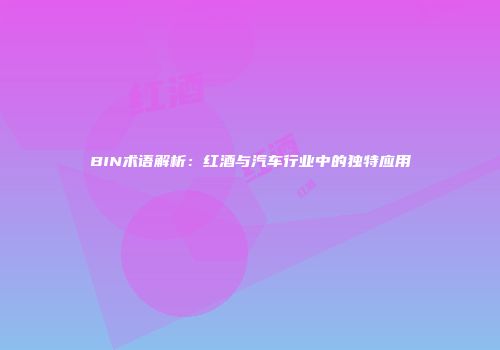 BIN术语解析：红酒与汽车行业中的独特应用