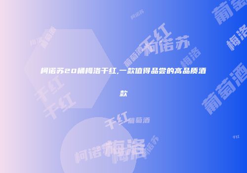 柯诺苏20桶梅洛干红,一款值得品尝的高品质酒款