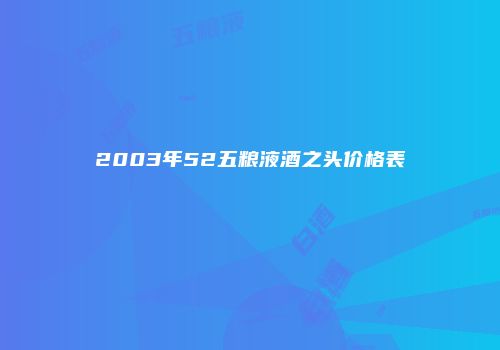 2003年52五粮液酒之头价格表