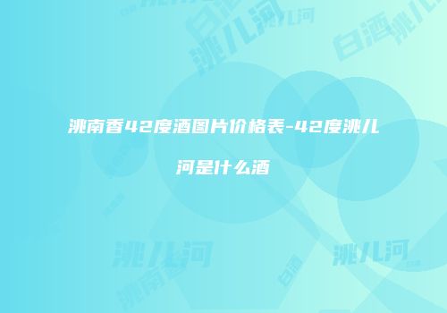 洮南香42度酒图片价格表-42度洮儿河是什么酒