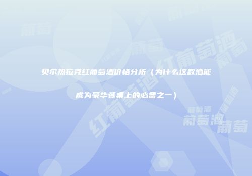 贝尔热拉克红葡萄酒价格分析（为什么这款酒能成为豪华餐桌上的必备之一）