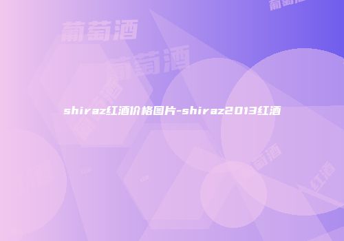shiraz红酒价格图片-shiraz2013红酒