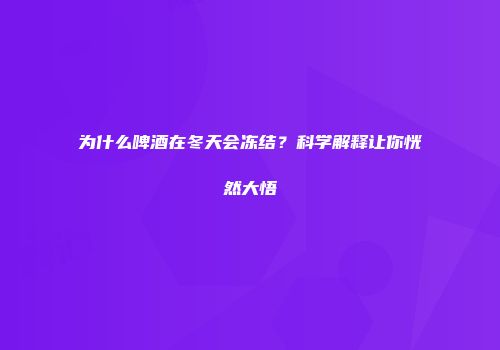 为什么啤酒在冬天会冻结？科学解释让你恍然大悟