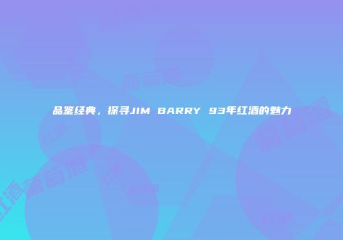品鉴经典，探寻JIM BARRY 93年红酒的魅力