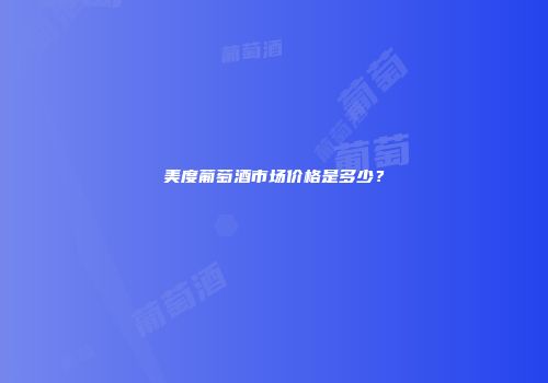 美度葡萄酒市场价格是多少？