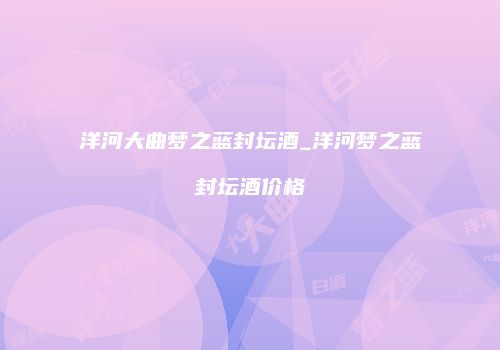 洋河大曲梦之蓝封坛酒_洋河梦之蓝封坛酒价格