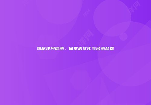 揭秘洋河御酒：探索酒文化与名酒品鉴