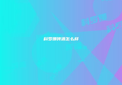 科罗娜啤酒怎么样