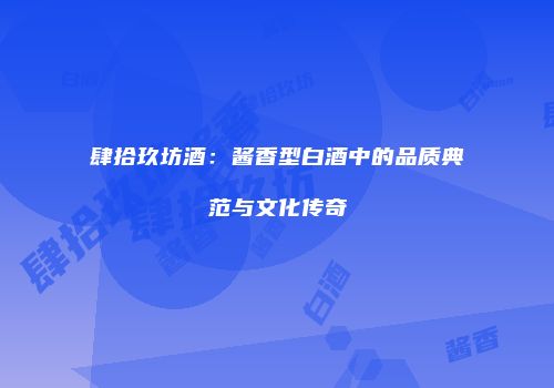 肆拾玖坊酒：酱香型白酒中的品质典范与文化传奇