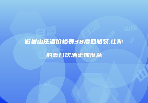 避暑山庄酒价格表38度四瓶装,让你的夏日饮酒更加惬意