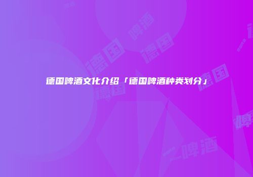 德国啤酒文化介绍「德国啤酒种类划分」