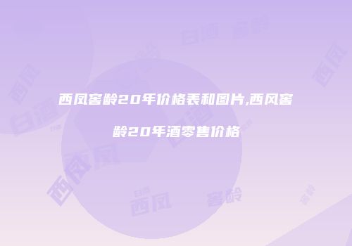 西凤窖龄20年价格表和图片,西风窖龄20年酒零售价格