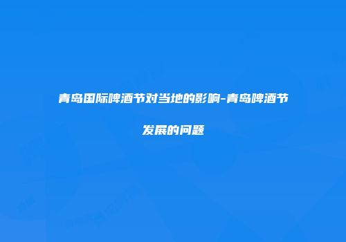 青岛国际啤酒节对当地的影响-青岛啤酒节发展的问题