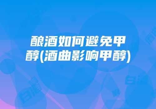 酿酒如何避免甲醇(酒曲影响甲醇)