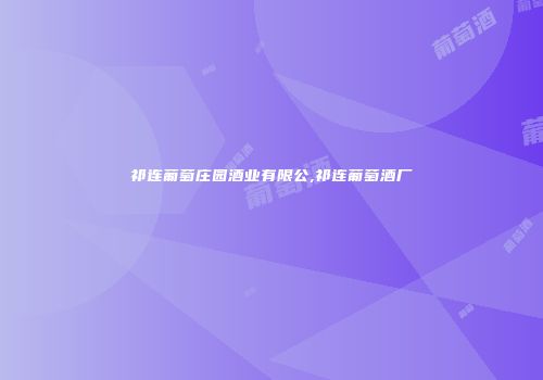 祁连葡萄庄园酒业有限公,祁连葡萄酒厂