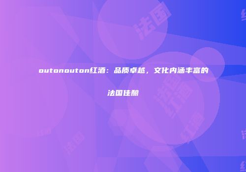 outonouton红酒：品质卓越，文化内涵丰富的法国佳酿