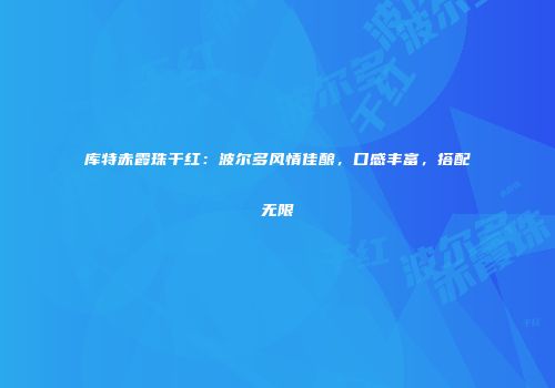 库特赤霞珠干红：波尔多风情佳酿，口感丰富，搭配无限