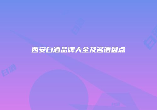 西安白酒品牌大全及名酒盘点