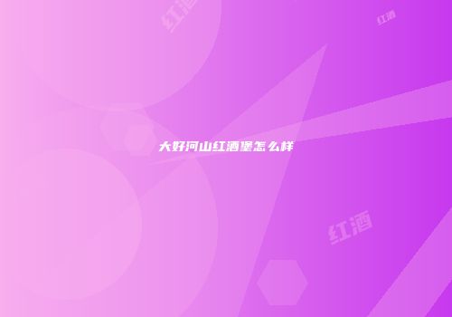 大好河山红酒堡怎么样