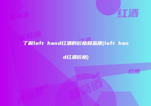 了解left hand红酒的价格和品质(left hand红酒价格)