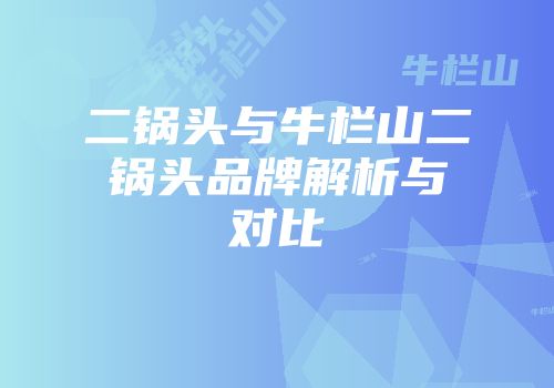 二锅头与牛栏山二锅头品牌解析与对比