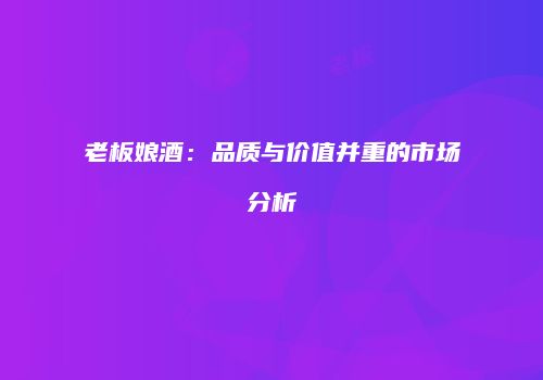 老板娘酒：品质与价值并重的市场分析
