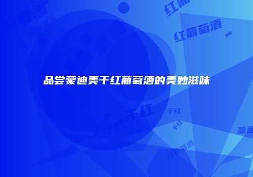 品尝蒙迪美干红葡萄酒的美妙滋味