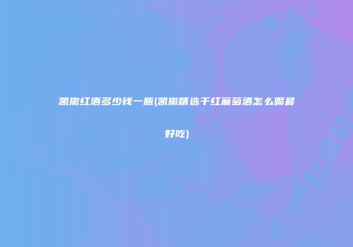 凯撒红酒多少钱一瓶(凯撒精选干红葡萄酒怎么喝最好吃)