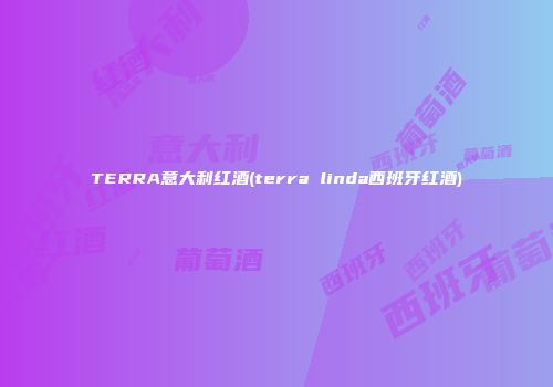TERRA意大利红酒(terra linda西班牙红酒)