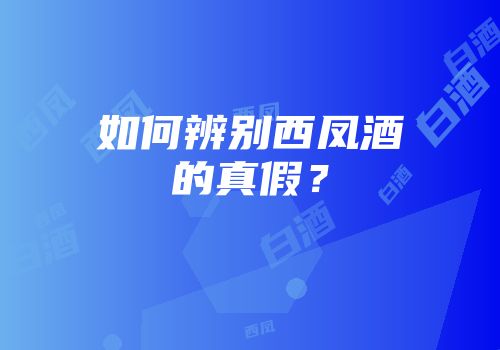 如何辨别西凤酒的真假？