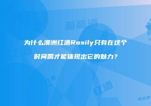 为什么澳洲红酒Rosily只有在这个时间喝才能体现出它的魅力？