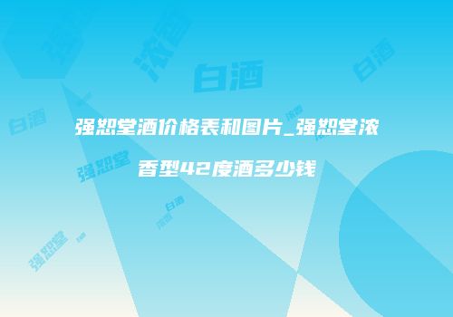 强恕堂酒价格表和图片_强恕堂浓香型42度酒多少钱