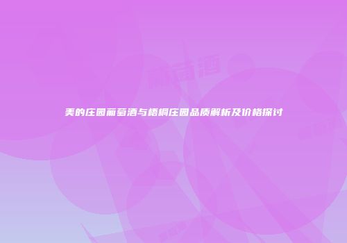 美的庄园葡萄酒与梧桐庄园品质解析及价格探讨