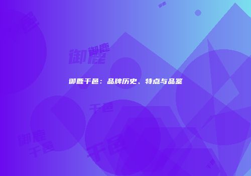 御鹿干邑：品牌历史、特点与品鉴