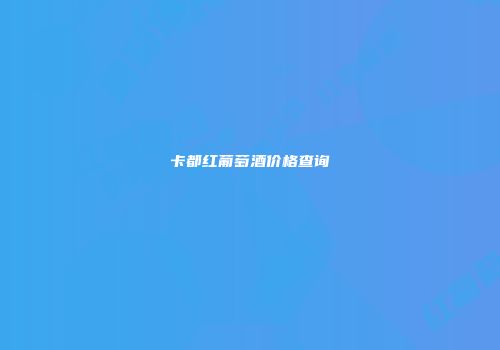 卡都红葡萄酒价格查询
