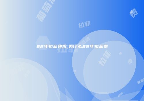 82年拉菲现价,为什么82年拉菲贵