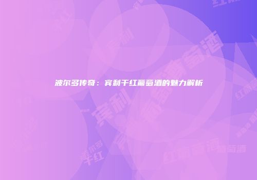 波尔多传奇：宾利干红葡萄酒的魅力解析