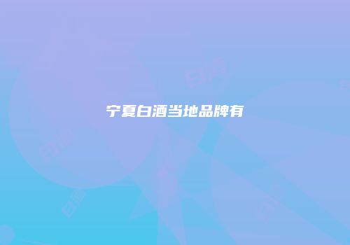 宁夏白酒当地品牌有
