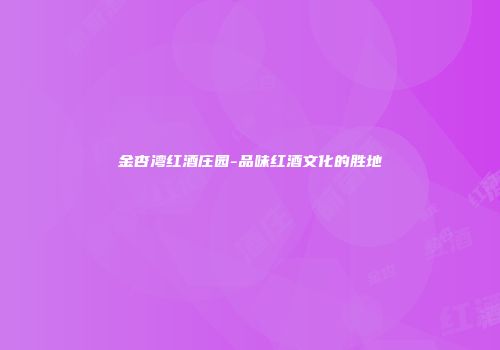 金杏湾红酒庄园-品味红酒文化的胜地