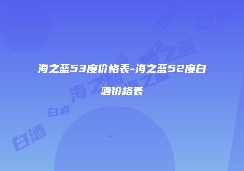 海之蓝53度价格表-海之蓝52度白酒价格表