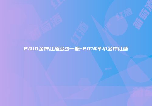 2010金钟红酒多少一瓶-2014年小金钟红酒