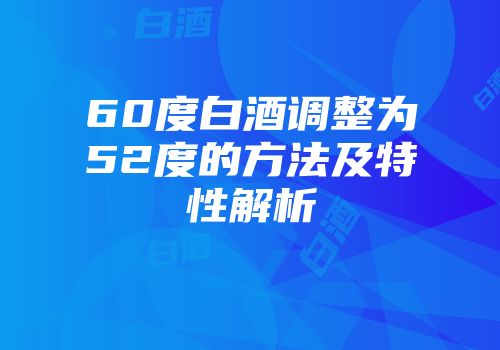 60度白酒调整为52度的方法及特性解析