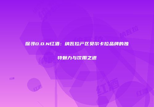 探寻D.O.N红酒：纳瓦拉产区贝尔卡拉品牌的独特魅力与饮用之道