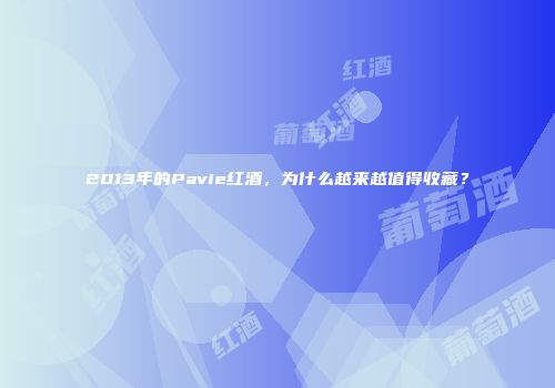 2013年的Pavie红酒，为什么越来越值得收藏？