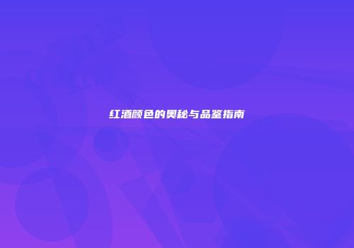 红酒颜色的奥秘与品鉴指南
