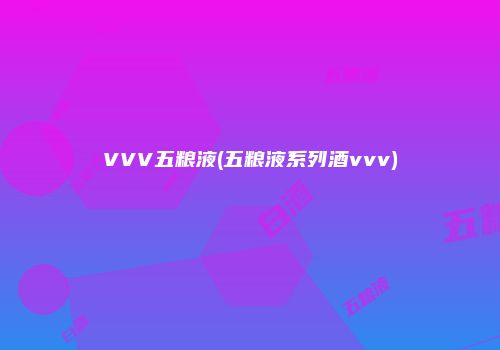 VVV五粮液(五粮液系列酒vvv)