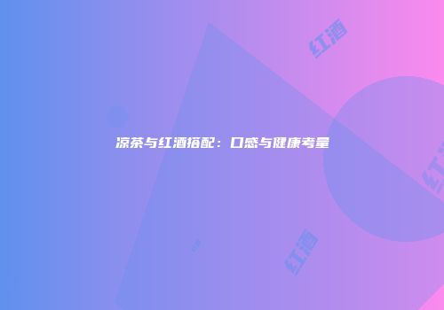 凉茶与红酒搭配：口感与健康考量